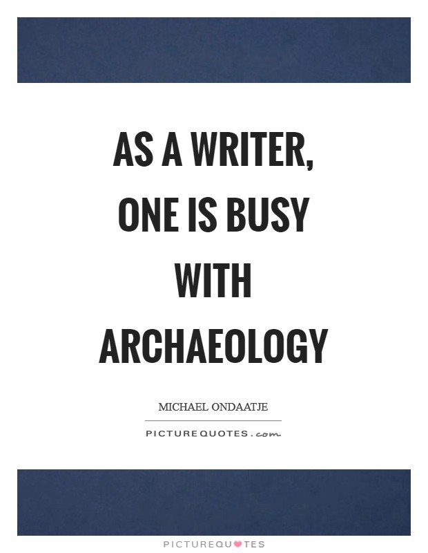 As a writer, one is busy with archaeology Picture Quote #1