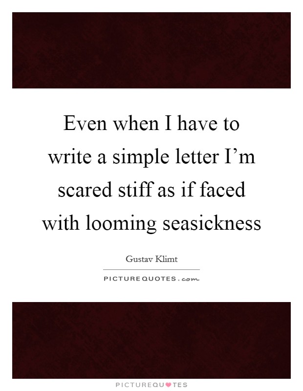 Even when I have to write a simple letter I'm scared stiff as if faced with looming seasickness Picture Quote #1
