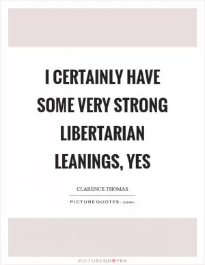 I certainly have some very strong libertarian leanings, yes Picture Quote #1