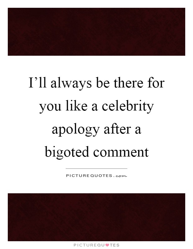I'll always be there for you like a celebrity apology after a bigoted comment Picture Quote #1