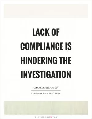Lack of compliance is hindering the investigation Picture Quote #1