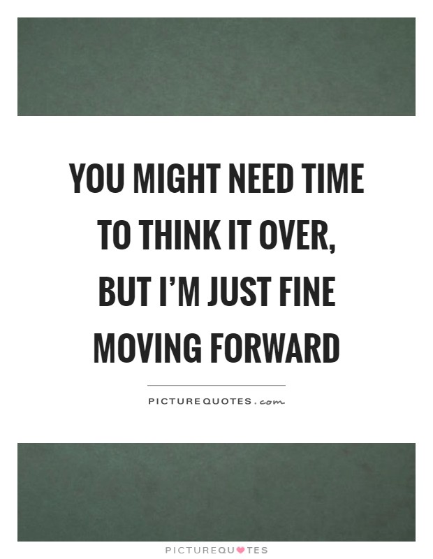 You might need time to think it over, but I'm just fine moving forward Picture Quote #1