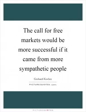 The call for free markets would be more successful if it came from more sympathetic people Picture Quote #1