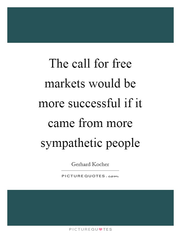 The call for free markets would be more successful if it came from more sympathetic people Picture Quote #1