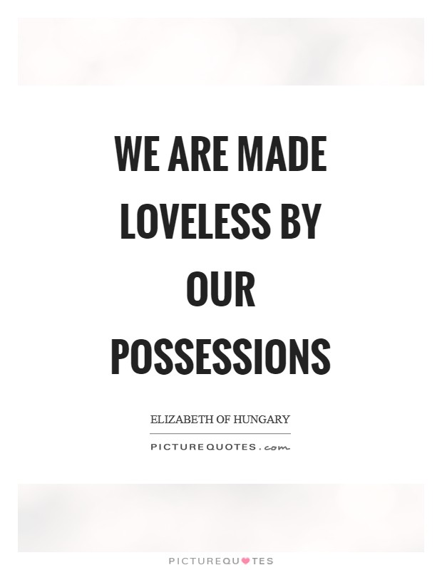 We are made loveless by our possessions Picture Quote #1