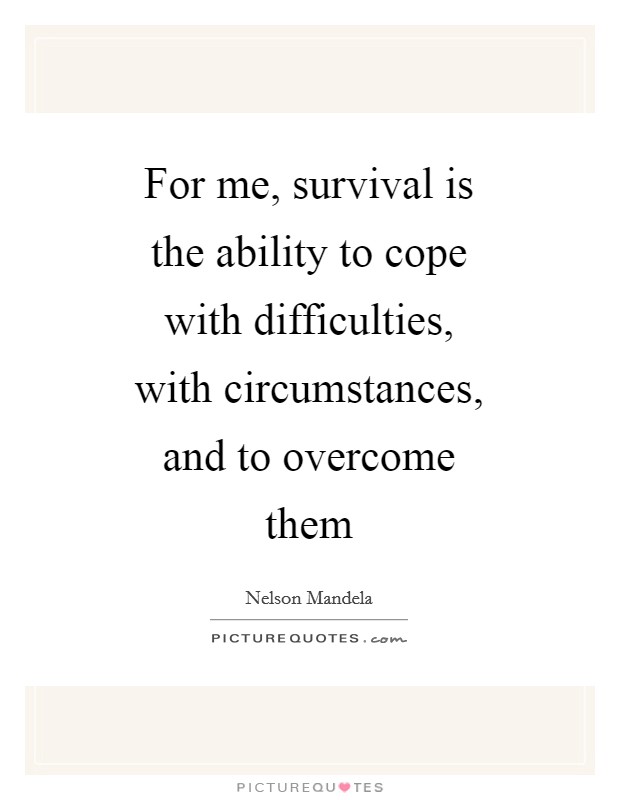 For me, survival is the ability to cope with difficulties, with circumstances, and to overcome them Picture Quote #1