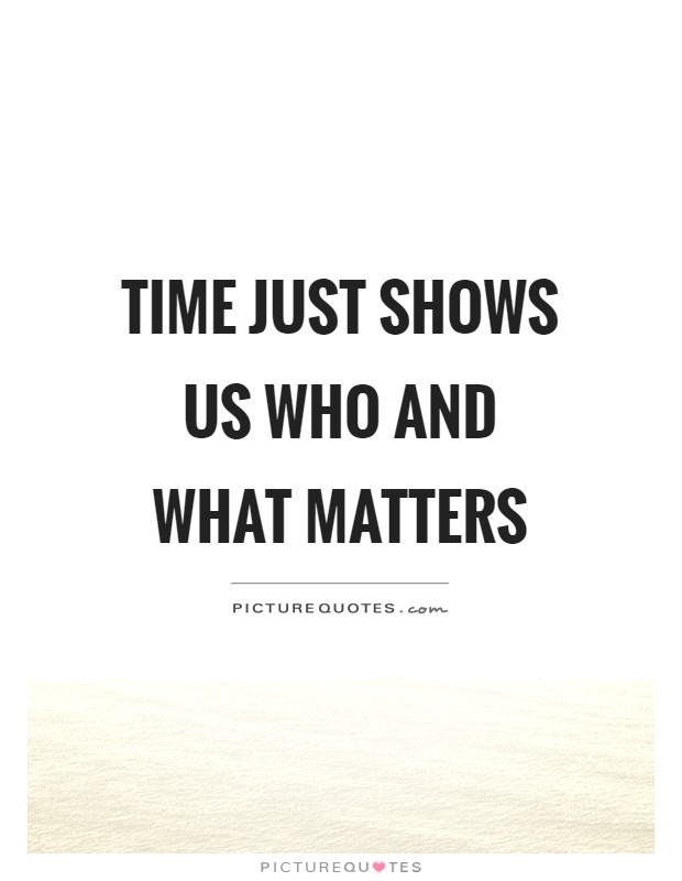 Time just shows us who and what matters Picture Quote #1