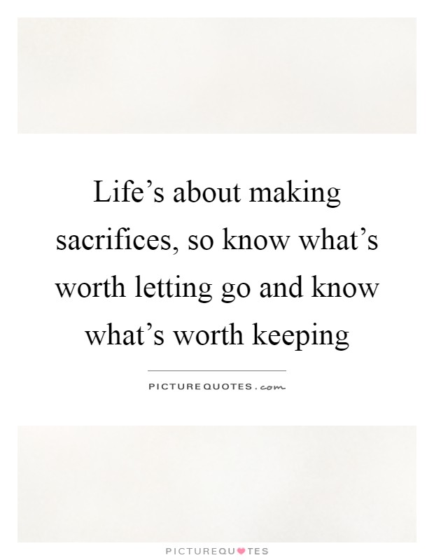 Life's about making sacrifices, so know what's worth letting go and know what's worth keeping Picture Quote #1