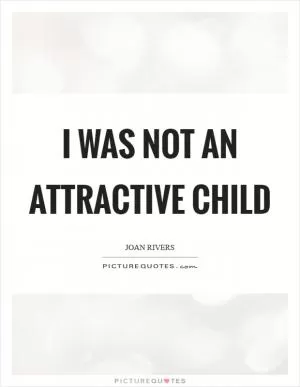 I was not an attractive child Picture Quote #1