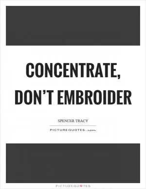Concentrate, don’t embroider Picture Quote #1