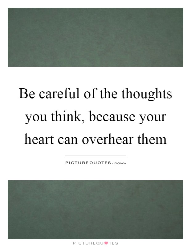 Be careful of the thoughts you think, because your heart can overhear them Picture Quote #1