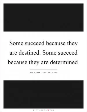 Some succeed because they are destined. Some succeed because they are determined Picture Quote #1