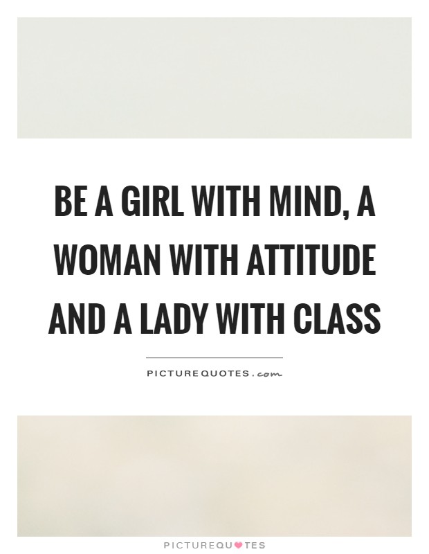Be a girl with mind, a woman with attitude and a lady with class Picture Quote #1