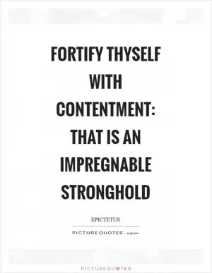 Fortify thyself with contentment: that is an impregnable stronghold Picture Quote #1
