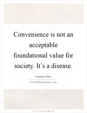 Convenience is not an acceptable foundational value for society. It’s a disease Picture Quote #1
