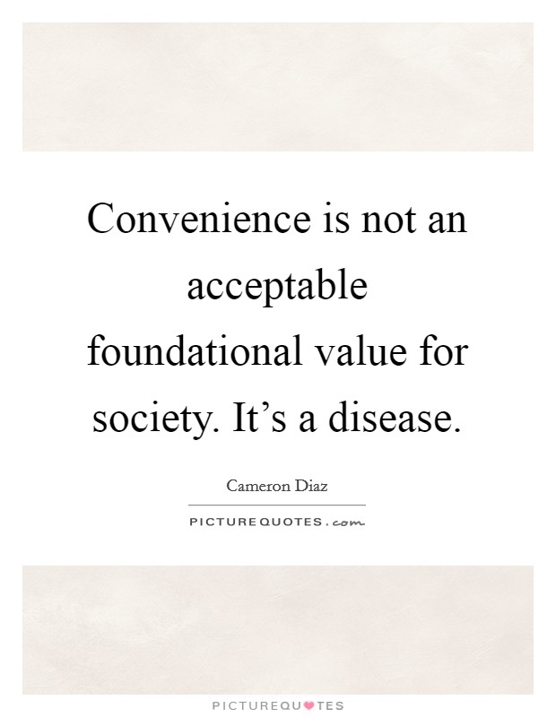 Convenience is not an acceptable foundational value for society. It's a disease Picture Quote #1