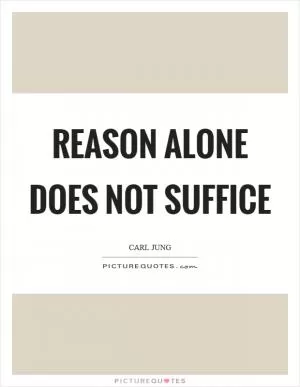 Reason alone does not suffice Picture Quote #1