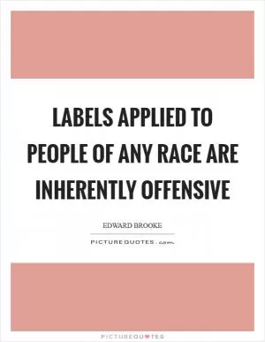 Labels applied to people of any race are inherently offensive Picture Quote #1