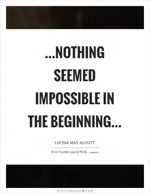 …nothing seemed impossible in the beginning… Picture Quote #1