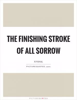 The finishing stroke of all sorrow Picture Quote #1