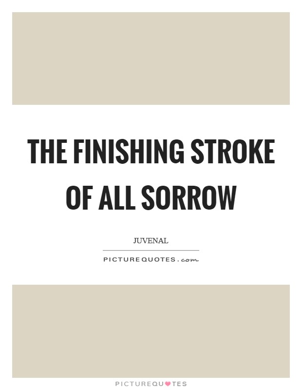 The finishing stroke of all sorrow Picture Quote #1