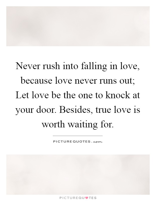Never rush into falling in love, because love never runs out; Let love be the one to knock at your door. Besides, true love is worth waiting for Picture Quote #1
