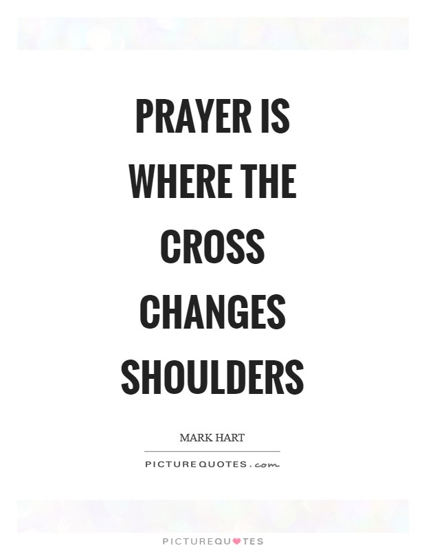 Prayer is where the cross changes shoulders Picture Quote #1