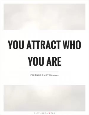 You attract who you are Picture Quote #1