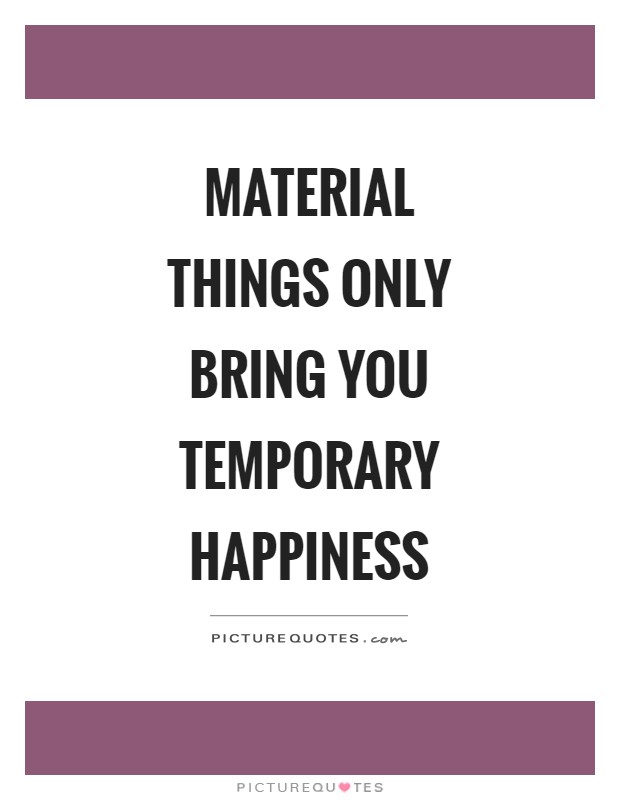 Material things only bring you temporary happiness | Picture Quotes