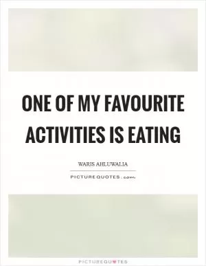 One of my favourite activities is eating Picture Quote #1