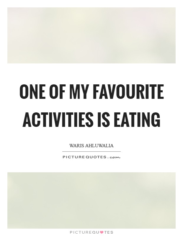 One of my favourite activities is eating Picture Quote #1