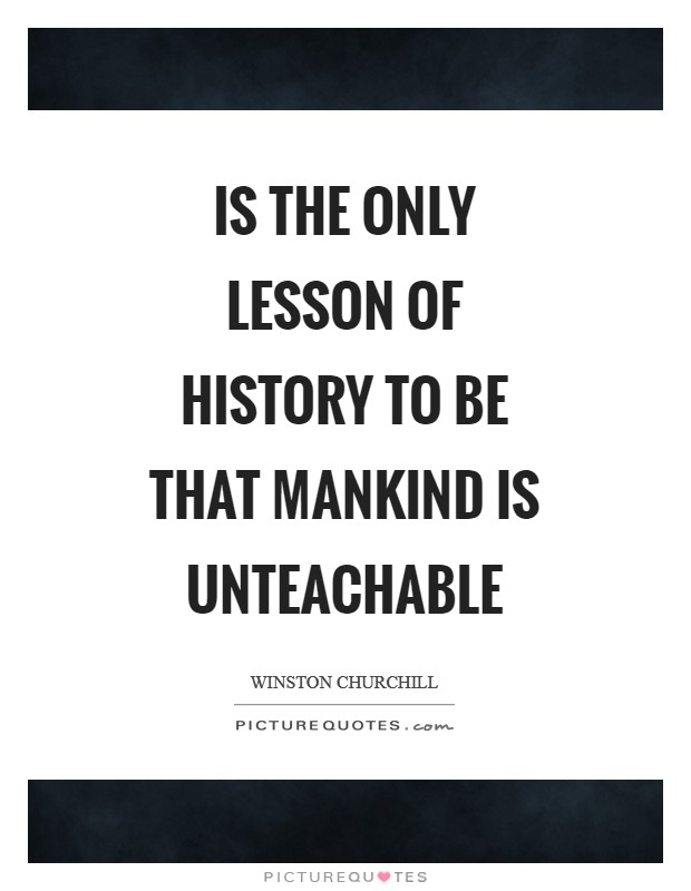 Is the only lesson of history to be that mankind is unteachable Picture Quote #1