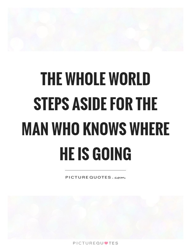 The whole world steps aside for the man who knows where he is going Picture Quote #1