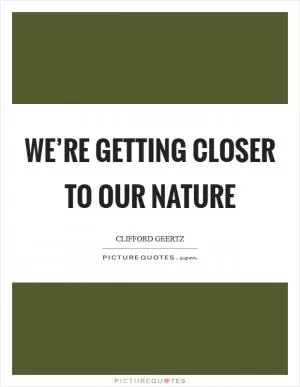 We’re getting closer to our nature Picture Quote #1