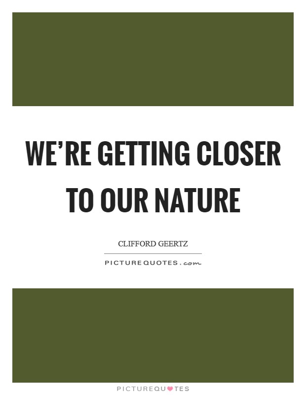 We're getting closer to our nature Picture Quote #1