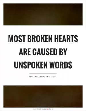 Most broken hearts are caused by unspoken words Picture Quote #1