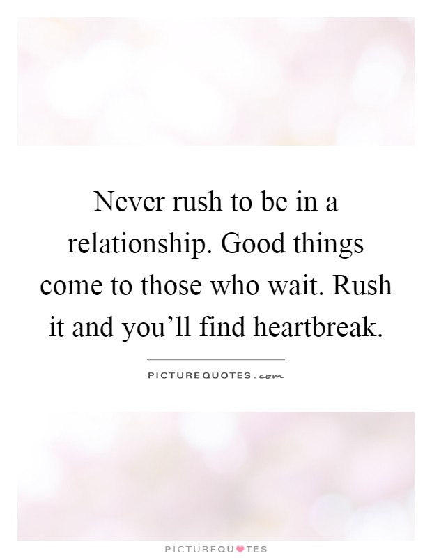 Never rush to be in a relationship. Good things come to those who wait. Rush it and you'll find heartbreak Picture Quote #1