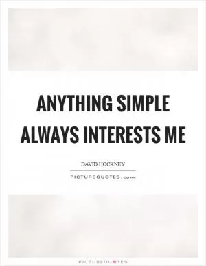 Anything simple always interests me Picture Quote #1