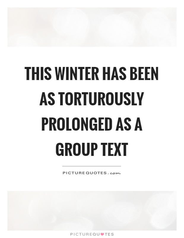 This winter has been as torturously prolonged as a group text Picture Quote #1