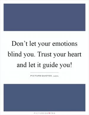 Don’t let your emotions blind you. Trust your heart and let it guide you! Picture Quote #1