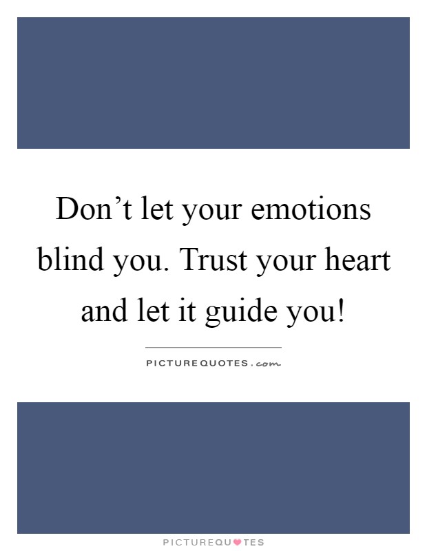 Don't let your emotions blind you. Trust your heart and let it guide you! Picture Quote #1