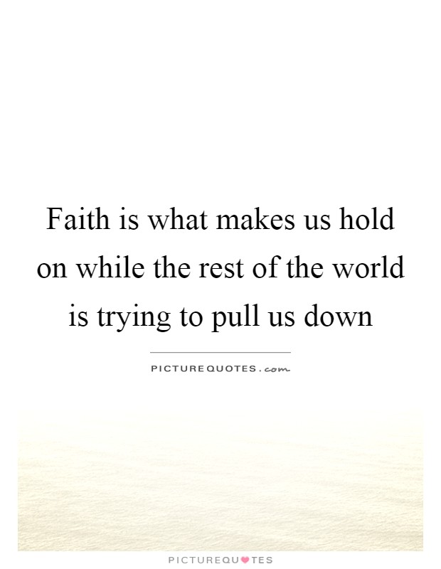 Faith is what makes us hold on while the rest of the world is trying to pull us down Picture Quote #1