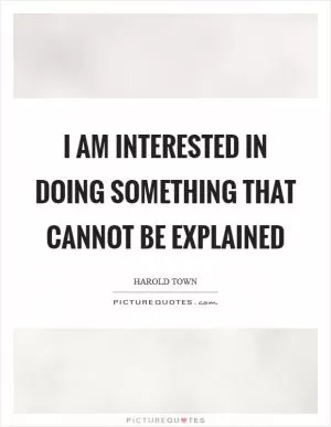I am interested in doing something that cannot be explained Picture Quote #1