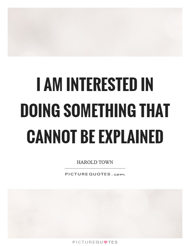I am interested in doing something that cannot be explained Picture Quote #1