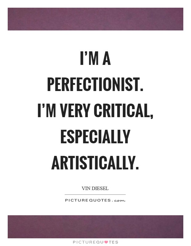 I'm a perfectionist. I'm very critical, especially artistically Picture Quote #1