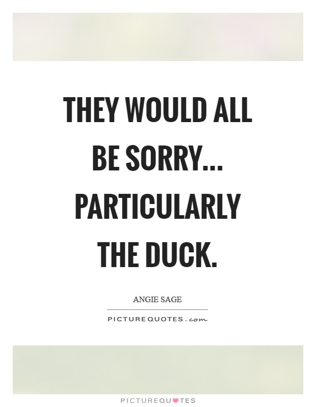 They would all be sorry... particularly the duck Picture Quote #1