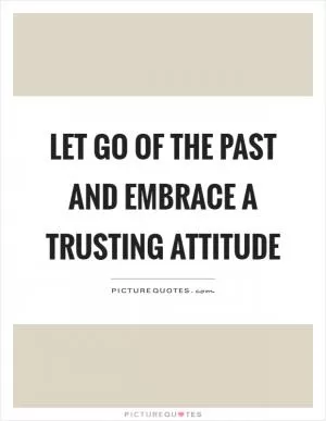 Let go of the past and embrace a trusting attitude Picture Quote #1