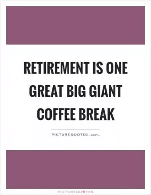Retirement is one great big giant coffee break Picture Quote #1