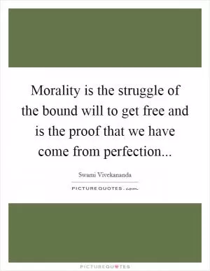 Morality is the struggle of the bound will to get free and is the proof that we have come from perfection Picture Quote #1