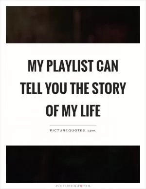 My playlist can tell you the story of my life Picture Quote #1